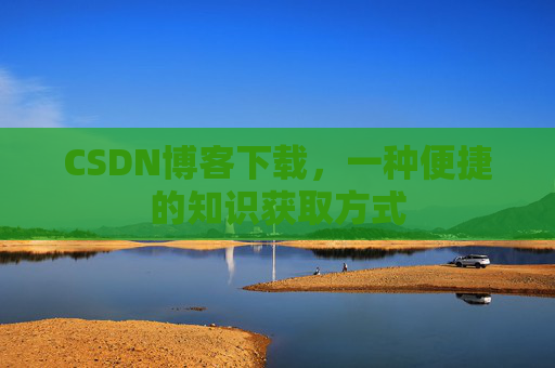 CSDN博客下载，一种便捷的知识获取方式